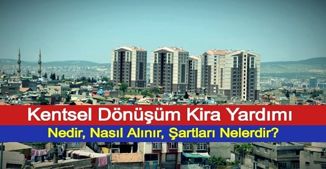 Kentsel Dönüşüm Kira Yardımı Nedir, Nasıl Alınır, Şartları Nelerdir?