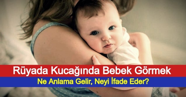 ruyada kucaginda bebek gormek ne anlama gelir neyi ifade eder