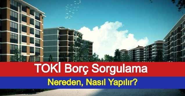 TOKİ Borç Sorgulama Nereden, Nasıl Yapılır?