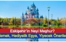 Eskişehir’in Neyi Meşhur? Yemek, Hediyelik Eşya, Yiyecek Önerileri