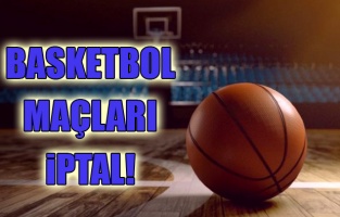 Basketbol maçları iptal oldu