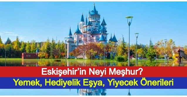 Eskişehir’in Neyi Meşhur? Yemek, Hediyelik Eşya, Yiyecek Önerileri