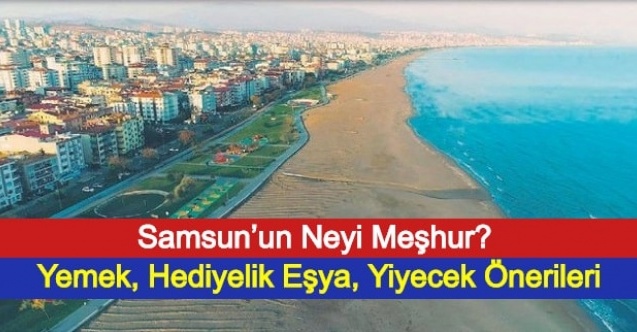 Samsun’un Neyi Meşhur? Yemek, Hediyelik Eşya, Yiyecek Önerileri