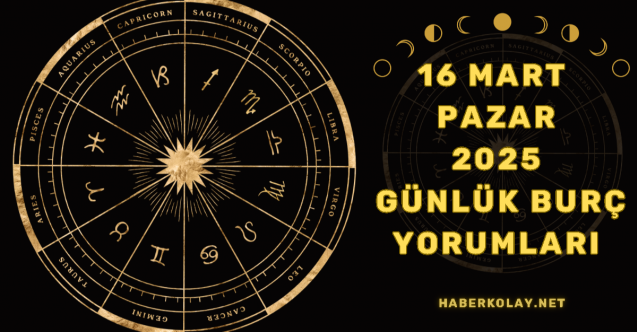 16 Mart 2025 Pazar Günlük Burç Yorumları